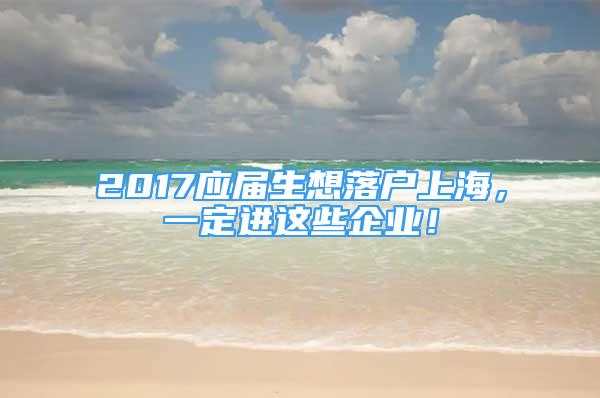 2017應(yīng)屆生想落戶上海，一定進(jìn)這些企業(yè)！