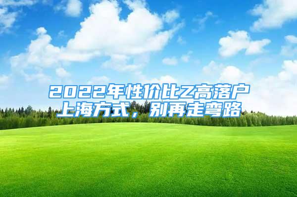 2022年性價(jià)比Z高落戶上海方式，別再走彎路