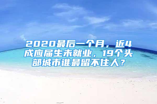 2020最后一個(gè)月，近4成應(yīng)屆生未就業(yè)，19個(gè)頭部城市誰最留不住人？