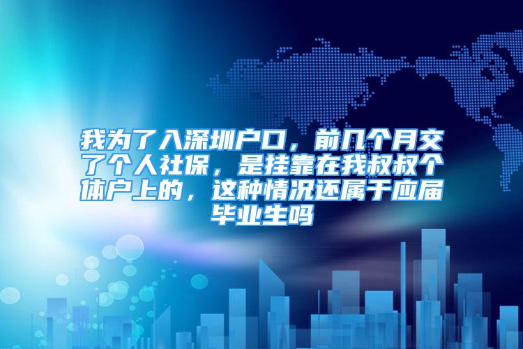 我為了入深圳戶口，前幾個月交了個人社保，是掛靠在我叔叔個體戶上的，這種情況還屬于應(yīng)屆畢業(yè)生嗎