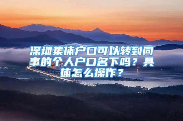 深圳集體戶口可以轉(zhuǎn)到同事的個人戶口名下嗎？具體怎么操作？