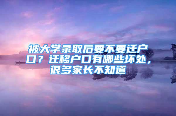 被大學(xué)錄取后要不要遷戶口？遷移戶口有哪些壞處，很多家長(zhǎng)不知道