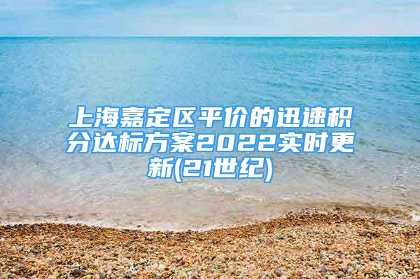 上海嘉定區(qū)平價的迅速積分達(dá)標(biāo)方案2022實(shí)時更新(21世紀(jì))