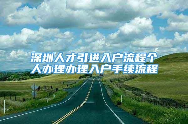 深圳人才引進入戶流程個人辦理辦理入戶手續(xù)流程