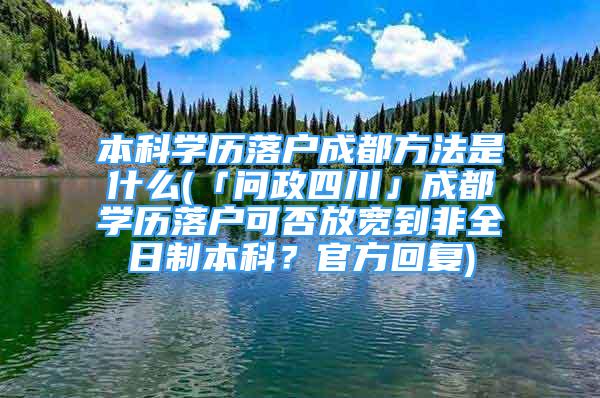 本科學歷落戶成都方法是什么(「問政四川」成都學歷落戶可否放寬到非全日制本科？官方回復)