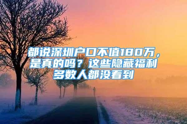 都說深圳戶口不值180萬，是真的嗎？這些隱藏福利多數(shù)人都沒看到