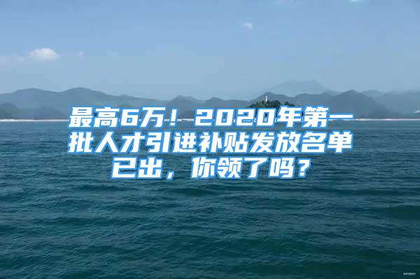 最高6萬(wàn)！2020年第一批人才引進(jìn)補(bǔ)貼發(fā)放名單已出，你領(lǐng)了嗎？