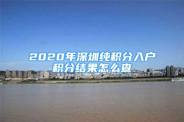 2020年深圳純積分入戶積分結(jié)果怎么查