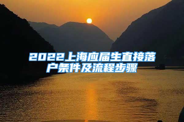 2022上海應(yīng)屆生直接落戶條件及流程步驟