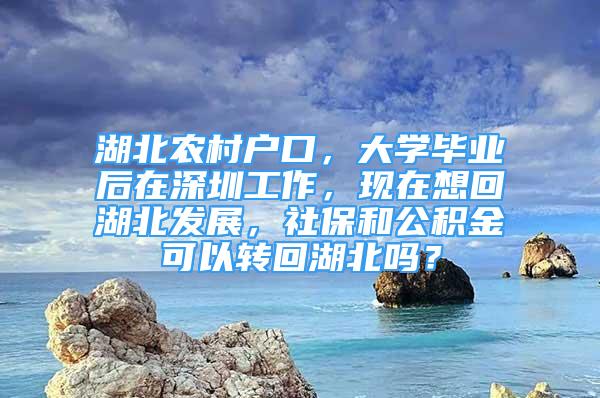 湖北農(nóng)村戶口，大學(xué)畢業(yè)后在深圳工作，現(xiàn)在想回湖北發(fā)展，社保和公積金可以轉(zhuǎn)回湖北嗎？