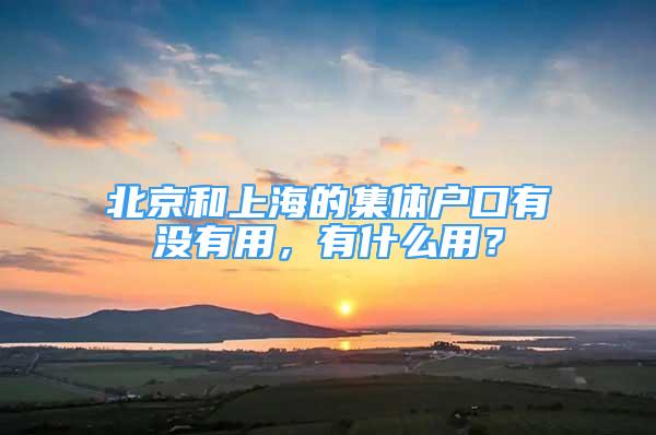 北京和上海的集體戶口有沒有用，有什么用？