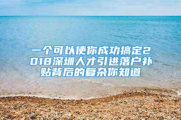 一個可以使你成功搞定2018深圳人才引進(jìn)落戶補(bǔ)貼背后的復(fù)雜你知道