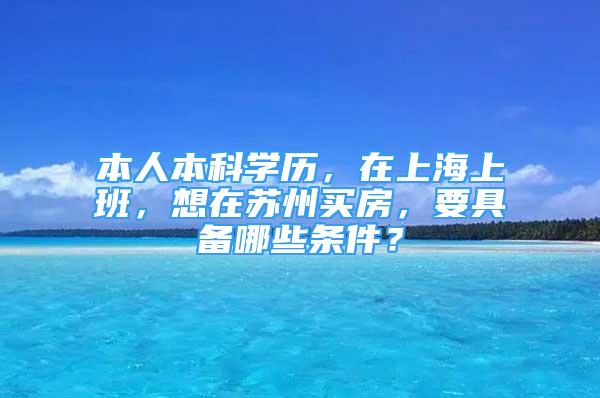 本人本科學(xué)歷，在上海上班，想在蘇州買房，要具備哪些條件？