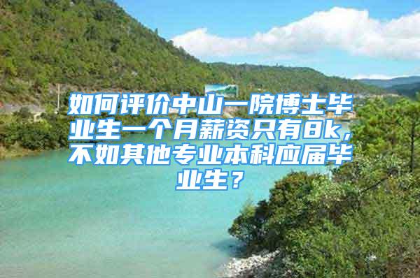 如何評價(jià)中山一院博士畢業(yè)生一個(gè)月薪資只有8k，不如其他專業(yè)本科應(yīng)屆畢業(yè)生？