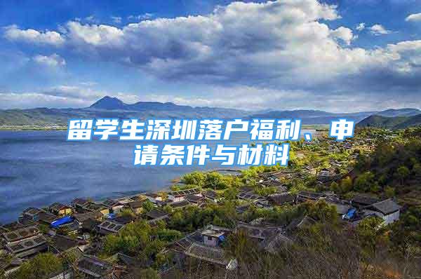 留學(xué)生深圳落戶福利、申請(qǐng)條件與材料