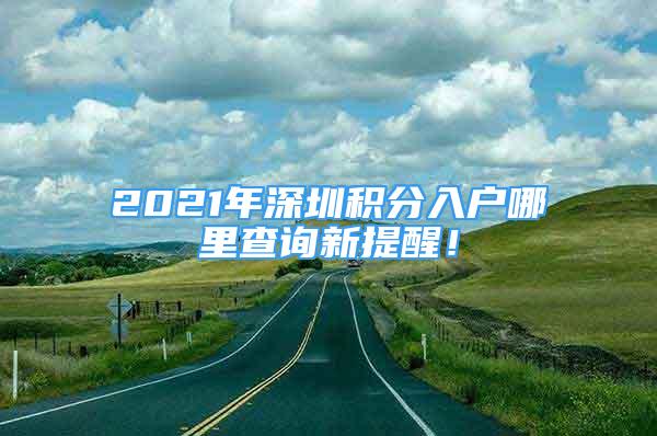 2021年深圳積分入戶哪里查詢新提醒！