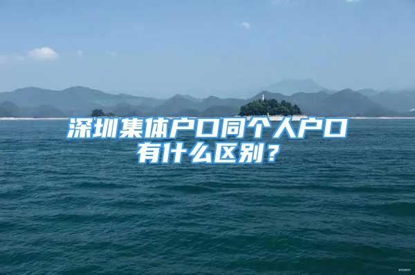 深圳集體戶口同個人戶口有什么區(qū)別？