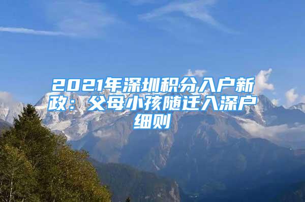 2021年深圳積分入戶新政：父母小孩隨遷入深戶細(xì)則