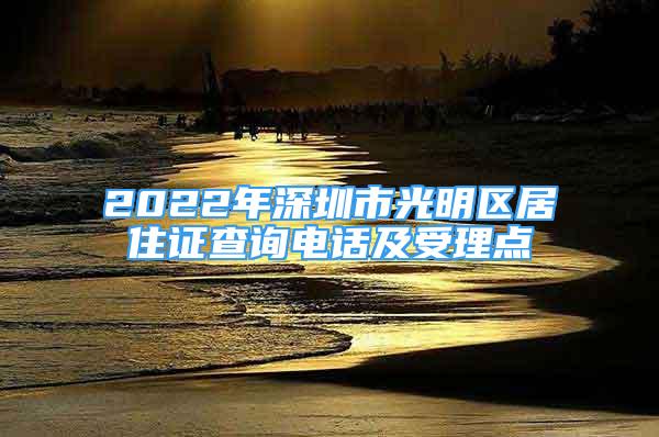 2022年深圳市光明區(qū)居住證查詢電話及受理點