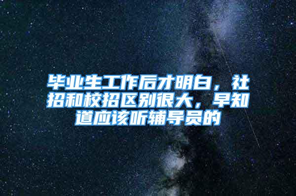 畢業(yè)生工作后才明白，社招和校招區(qū)別很大，早知道應該聽輔導員的