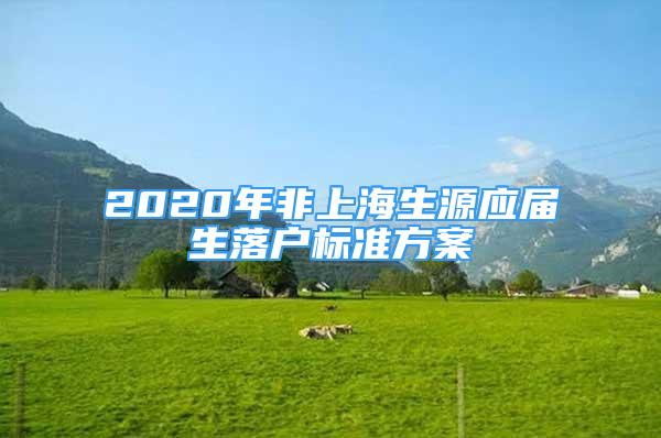 2020年非上海生源應(yīng)屆生落戶標(biāo)準(zhǔn)方案