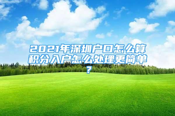 2021年深圳戶口怎么算積分入戶怎么處理更簡(jiǎn)單？