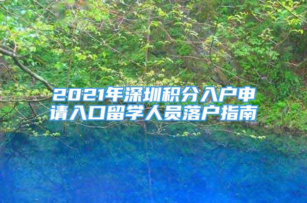 2021年深圳積分入戶申請入口留學人員落戶指南