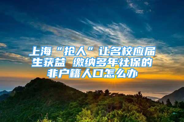 上?！皳屓恕弊屆?yīng)屆生獲益 繳納多年社保的非戶籍人口怎么辦