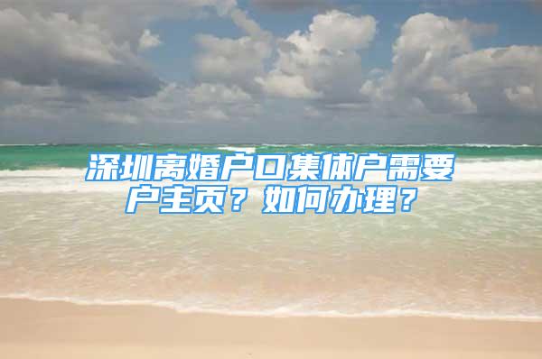 深圳離婚戶口集體戶需要戶主頁？如何辦理？