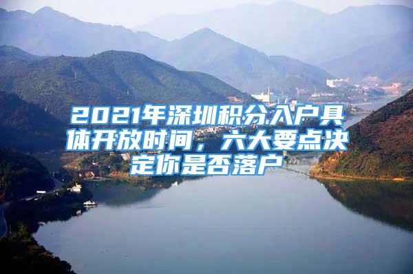 2021年深圳積分入戶具體開放時(shí)間，六大要點(diǎn)決定你是否落戶