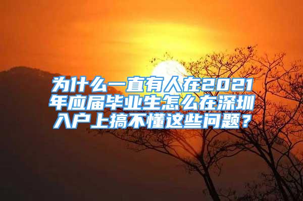 為什么一直有人在2021年應(yīng)屆畢業(yè)生怎么在深圳入戶上搞不懂這些問(wèn)題？