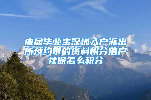 應(yīng)屆畢業(yè)生深圳入戶派出所預(yù)約帶的資料積分落戶社保怎么積分