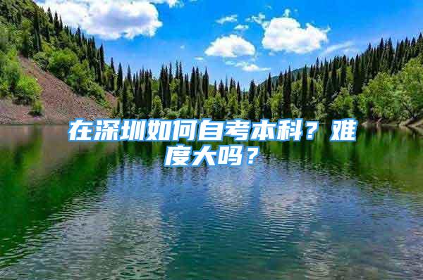 在深圳如何自考本科？難度大嗎？