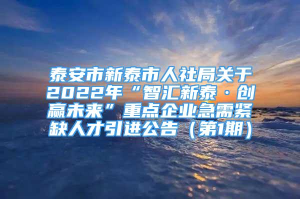 泰安市新泰市人社局關(guān)于2022年“智匯新泰·創(chuàng)贏未來”重點(diǎn)企業(yè)急需緊缺人才引進(jìn)公告（第1期）