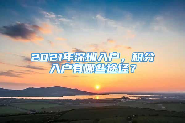 2021年深圳入戶(hù)，積分入戶(hù)有哪些途徑？