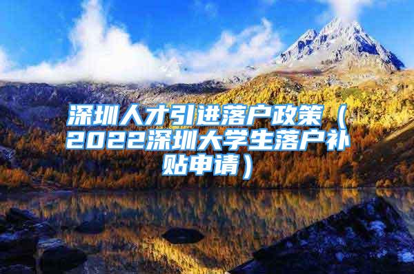 深圳人才引進(jìn)落戶政策（2022深圳大學(xué)生落戶補(bǔ)貼申請(qǐng)）