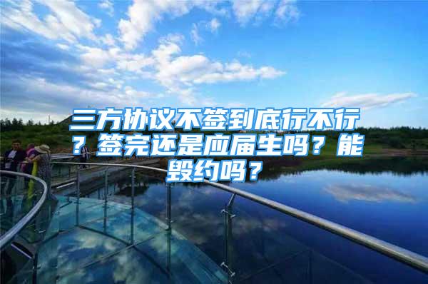 三方協(xié)議不簽到底行不行？簽完還是應(yīng)屆生嗎？能毀約嗎？