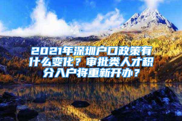 2021年深圳戶口政策有什么變化？審批類人才積分入戶將重新開辦？