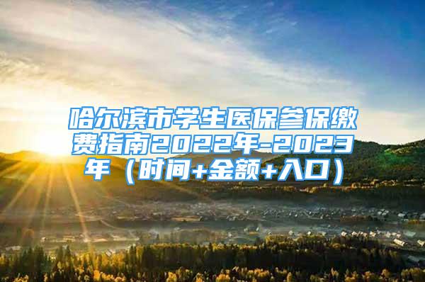 哈爾濱市學(xué)生醫(yī)保參保繳費(fèi)指南2022年-2023年（時(shí)間+金額+入口）