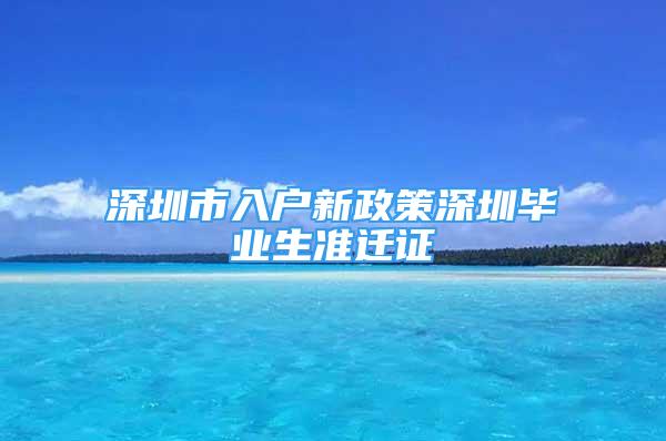 深圳市入戶新政策深圳畢業(yè)生準(zhǔn)遷證