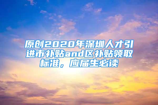 原創(chuàng)2020年深圳人才引進(jìn)市補(bǔ)貼and區(qū)補(bǔ)貼領(lǐng)取標(biāo)準(zhǔn)，應(yīng)屆生必讀