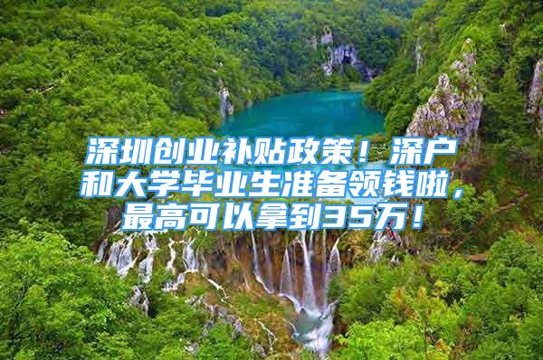 深圳創(chuàng)業(yè)補貼政策！深戶和大學(xué)畢業(yè)生準(zhǔn)備領(lǐng)錢啦，最高可以拿到35萬！