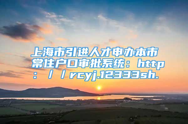 上海市引進(jìn)人才申辦本市常住戶口審批系統(tǒng)：http：／／rcyj.12333sh.