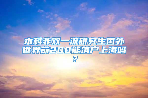 本科非雙一流研究生國外世界前200能落戶上海嗎？