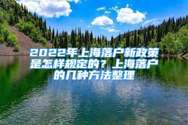 2022年上海落戶新政策是怎樣規(guī)定的？上海落戶的幾種方法整理