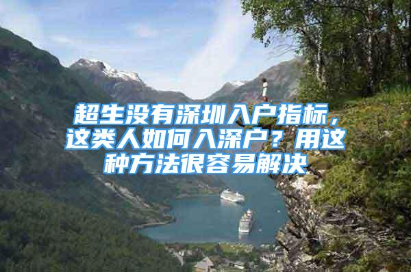 超生沒有深圳入戶指標(biāo)，這類人如何入深戶？用這種方法很容易解決