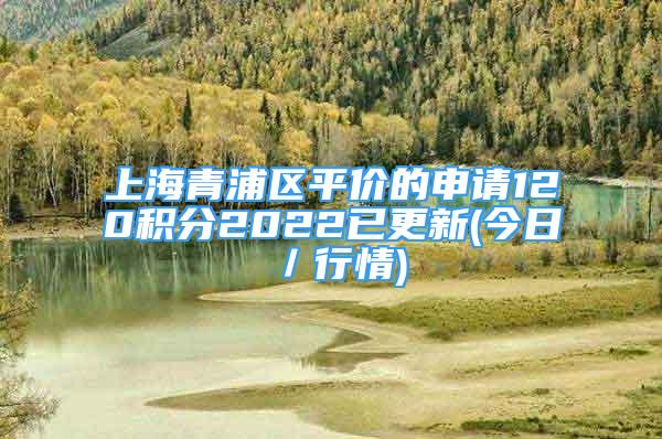 上海青浦區(qū)平價(jià)的申請(qǐng)120積分2022已更新(今日／行情)