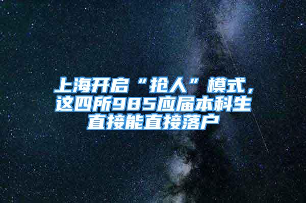 上海開啟“搶人”模式，這四所985應(yīng)屆本科生直接能直接落戶