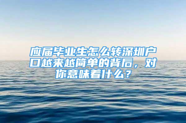 應屆畢業(yè)生怎么轉深圳戶口越來越簡單的背后，對你意味著什么？