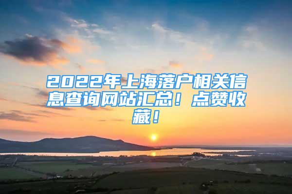 2022年上海落戶相關(guān)信息查詢網(wǎng)站匯總！點(diǎn)贊收藏！